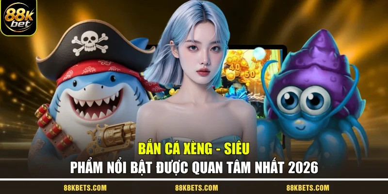 Bắn Cá Xèng - Siêu Phẩm Nổi Bật Được Quan Tâm Nhất 2026