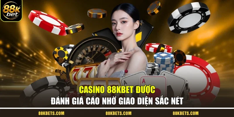 Casino 88kbet được đánh giá cáo nhờ giao diện sắc nét
