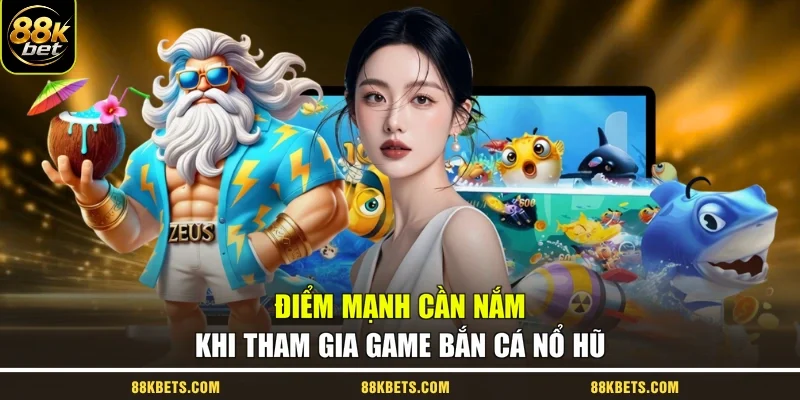 Điểm mạnh cần nắm khi tham gia game bắn cá nổ hũ