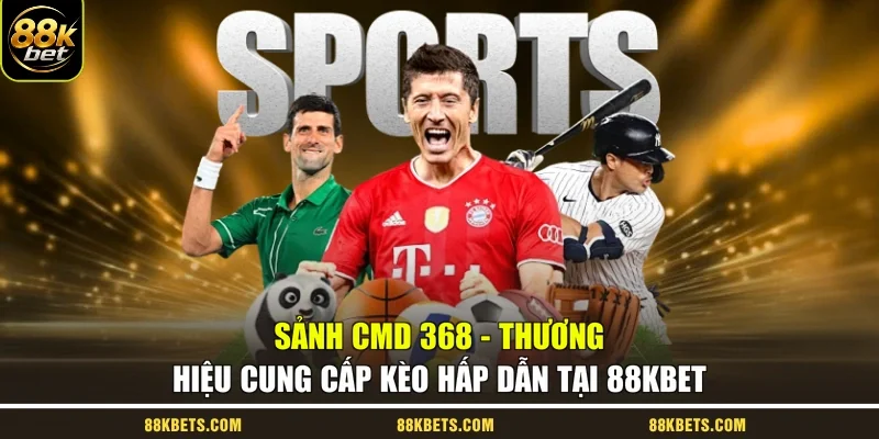 Sảnh CMD 368 - Thương Hiệu Cung Cấp Kèo Hấp Dẫn Tại 88KBET