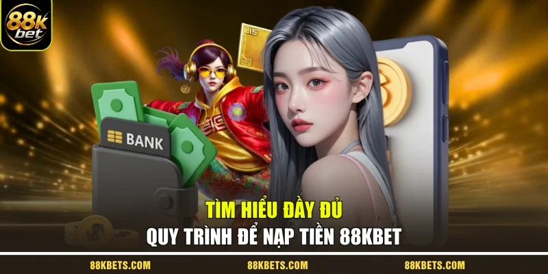 Tìm hiểu đầy đủ quy trình để nạp tiền 88kbet