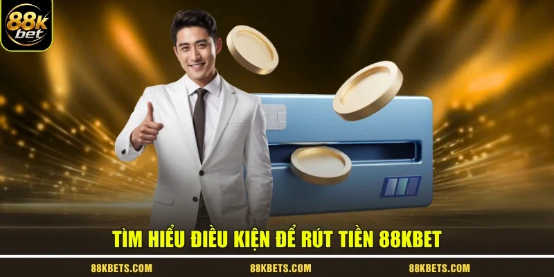 Tìm hiểu điều kiện để rút tiền 88kbet